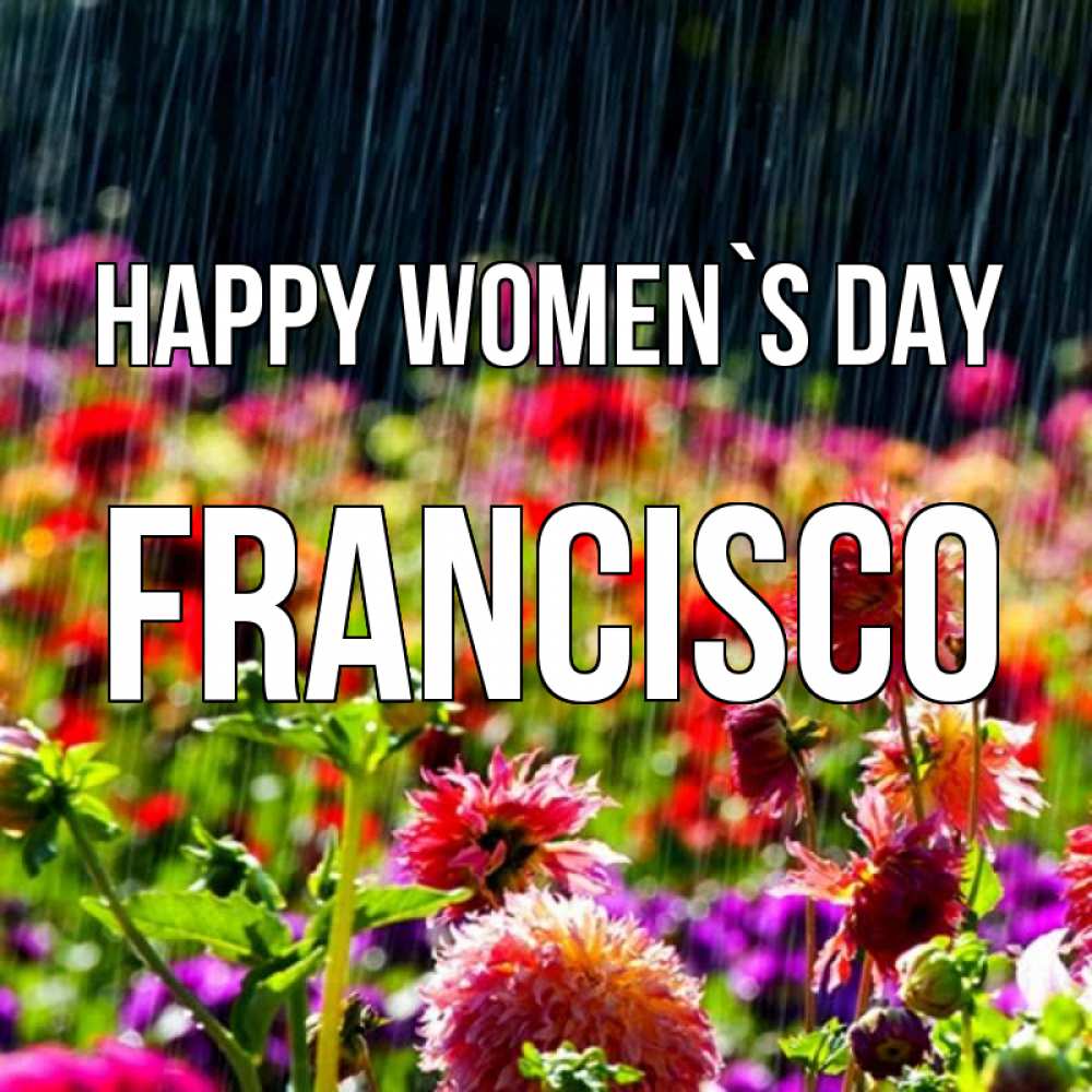 Greetings card с именем, Francisco happy women`s day цветы под дождиком к международному женскому дню Greetings with text for free download 